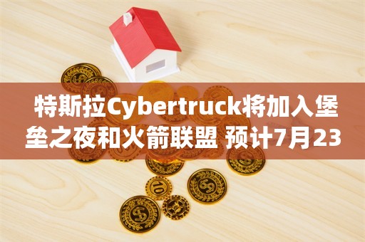  特斯拉Cybertruck将加入堡垒之夜和火箭联盟 预计7月23日上线