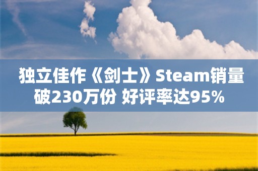  独立佳作《剑士》Steam销量破230万份 好评率达95%