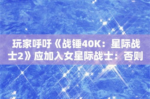  玩家呼吁《战锤40K：星际战士2》应加入女星际战士：否则就别玩！