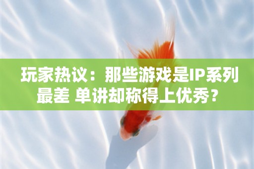  玩家热议：那些游戏是IP系列最差 单讲却称得上优秀？