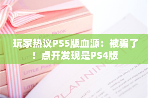  玩家热议PS5版血源：被骗了！点开发现是PS4版