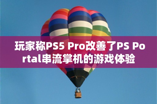  玩家称PS5 Pro改善了PS Portal串流掌机的游戏体验