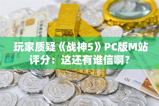  玩家质疑《战神5》PC版M站评分：这还有谁信啊？