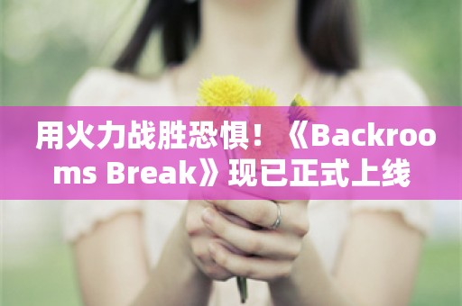  用火力战胜恐惧！《Backrooms Break》现已正式上线