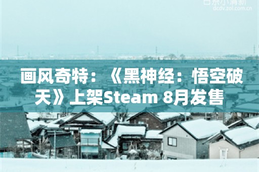  画风奇特：《黑神经：悟空破天》上架Steam 8月发售