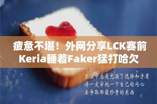  疲惫不堪！外网分享LCK赛前Keria睡着Faker猛打哈欠