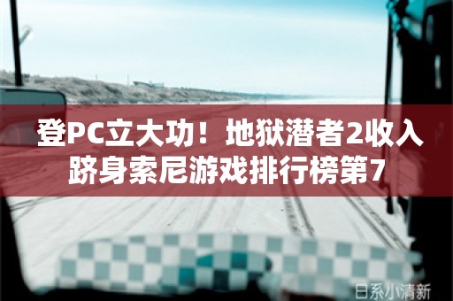  登PC立大功！地狱潜者2收入跻身索尼游戏排行榜第7