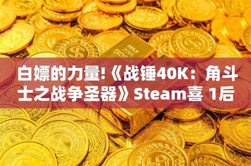  白嫖的力量!《战锤40K：角斗士之战争圣器》Steam喜+1后人数暴涨约1500%