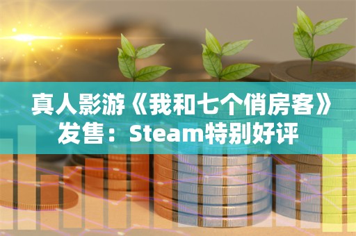  真人影游《我和七个俏房客》发售：Steam特别好评