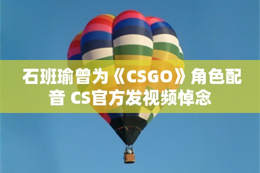  石班瑜曾为《CSGO》角色配音 CS官方发视频悼念