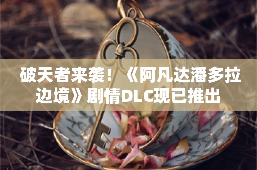  破天者来袭！《阿凡达潘多拉边境》剧情DLC现已推出