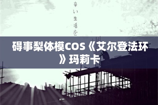  碍事梨体模COS《艾尔登法环》玛莉卡