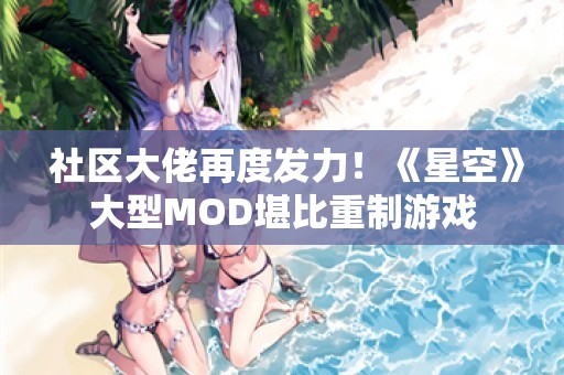  社区大佬再度发力！《星空》大型MOD堪比重制游戏