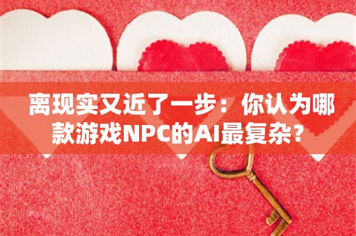  离现实又近了一步：你认为哪款游戏NPC的AI最复杂？