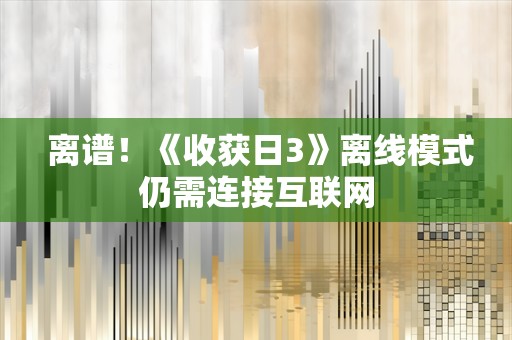  离谱！《收获日3》离线模式仍需连接互联网