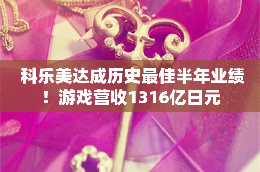  科乐美达成历史最佳半年业绩！游戏营收1316亿日元