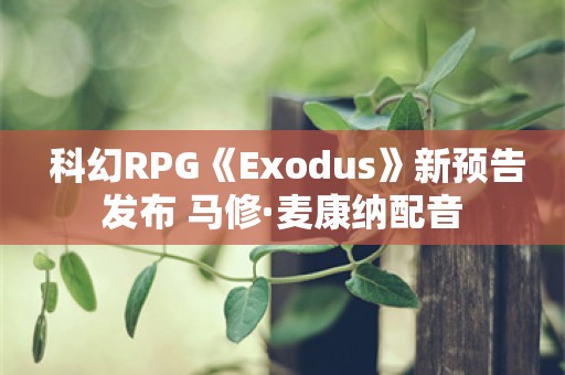  科幻RPG《Exodus》新预告发布 马修·麦康纳配音