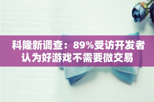  科隆新调查：89%受访开发者认为好游戏不需要微交易