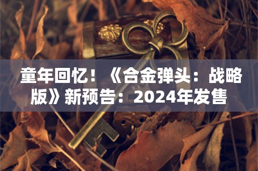  童年回忆！《合金弹头：战略版》新预告：2024年发售