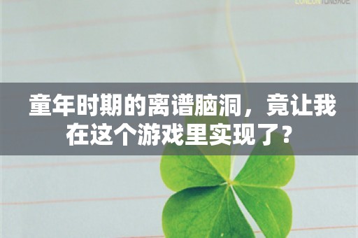  童年时期的离谱脑洞，竟让我在这个游戏里实现了？