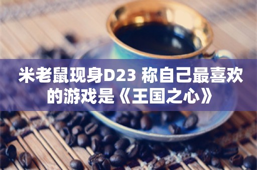  米老鼠现身D23 称自己最喜欢的游戏是《王国之心》