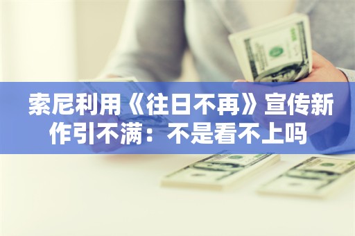  索尼利用《往日不再》宣传新作引不满：不是看不上吗