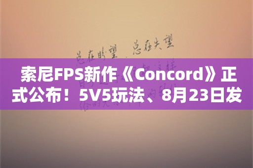  索尼FPS新作《Concord》正式公布！5V5玩法、8月23日发售