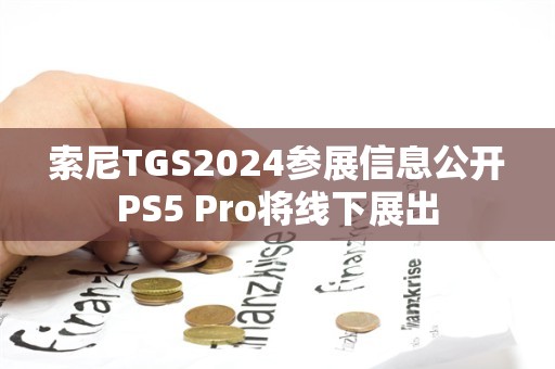  索尼TGS2024参展信息公开 PS5 Pro将线下展出