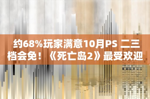  约68%玩家满意10月PS+二三档会免！《死亡岛2》最受欢迎