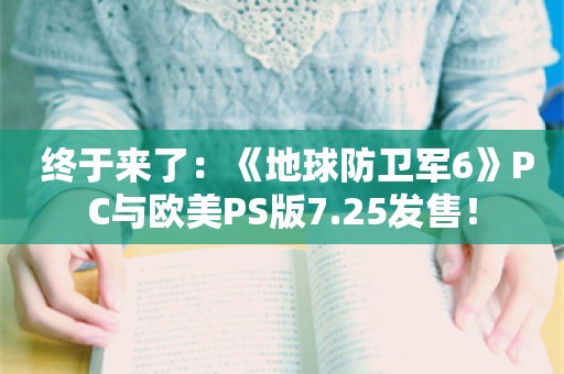  终于来了：《地球防卫军6》PC与欧美PS版7.25发售！