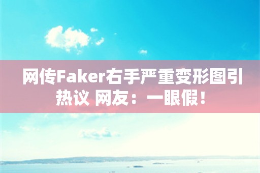  网传Faker右手严重变形图引热议 网友：一眼假！