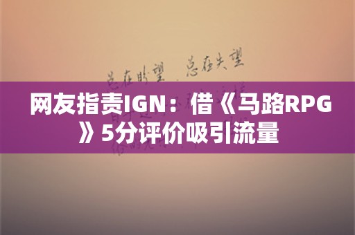  网友指责IGN：借《马路RPG》5分评价吸引流量