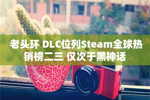  老头环+DLC位列Steam全球热销榜二三 仅次于黑神话