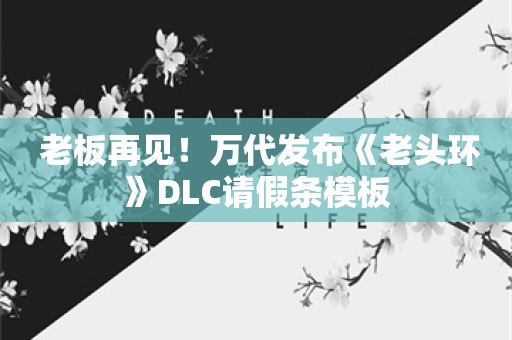  老板再见！万代发布《老头环》DLC请假条模板