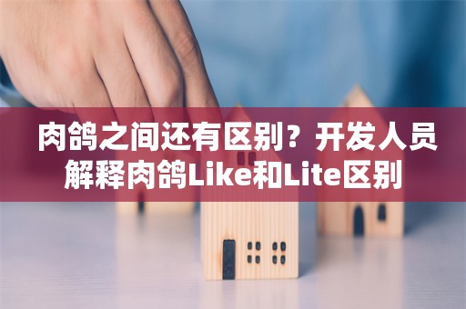  肉鸽之间还有区别？开发人员解释肉鸽Like和Lite区别