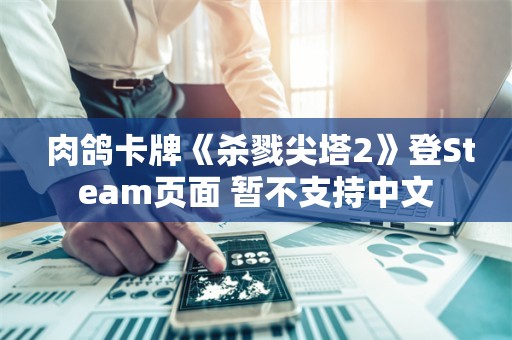  肉鸽卡牌《杀戮尖塔2》登Steam页面 暂不支持中文