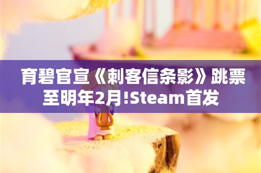  育碧官宣《刺客信条影》跳票至明年2月!Steam首发