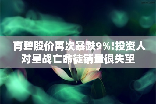  育碧股价再次暴跌9%!投资人对星战亡命徒销量很失望