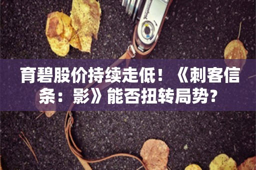  育碧股价持续走低！《刺客信条：影》能否扭转局势？