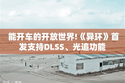  能开车的开放世界!《异环》首发支持DLSS、光追功能