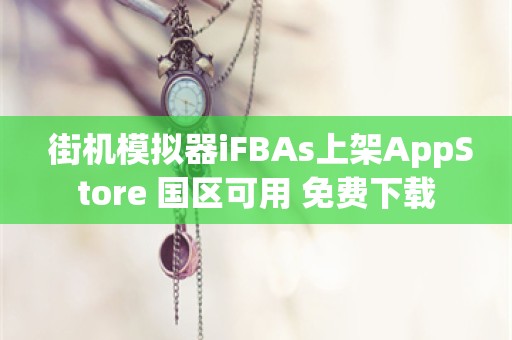  街机模拟器iFBAs上架AppStore 国区可用 免费下载