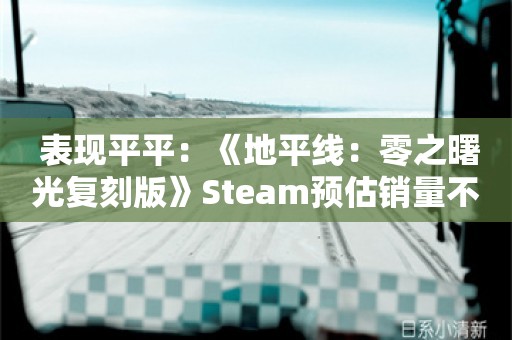  表现平平：《地平线：零之曙光复刻版》Steam预估销量不到2万份