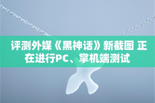  评测外媒《黑神话》新截图 正在进行PC、掌机端测试