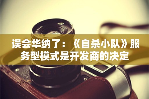  误会华纳了：《自杀小队》服务型模式是开发商的决定