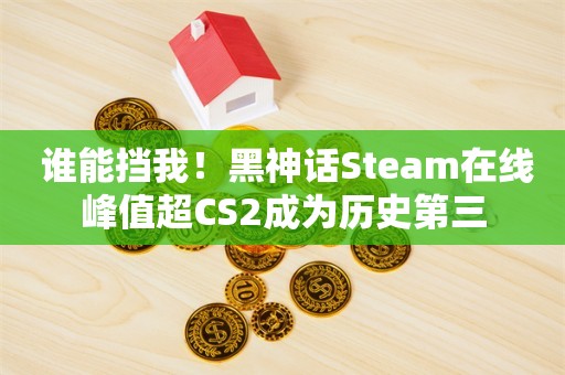  谁能挡我！黑神话Steam在线峰值超CS2成为历史第三