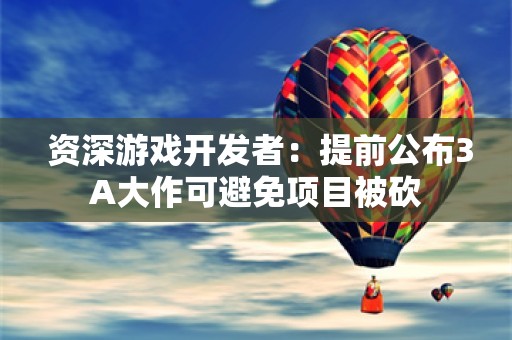  资深游戏开发者：提前公布3A大作可避免项目被砍