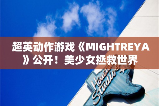  超英动作游戏《MIGHTREYA》公开！美少女拯救世界