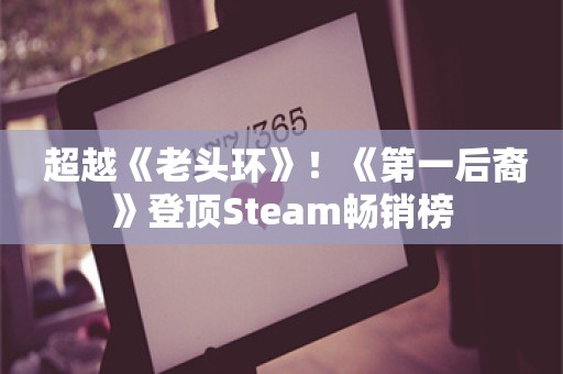  超越《老头环》！《第一后裔》登顶Steam畅销榜