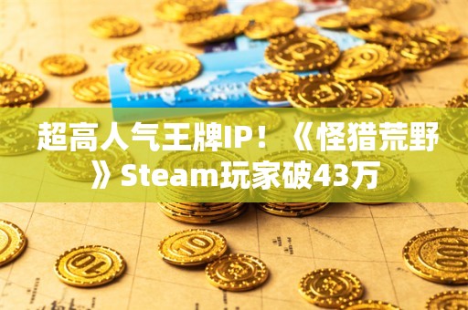  超高人气王牌IP！《怪猎荒野》Steam玩家破43万