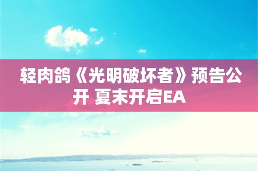  轻肉鸽《光明破坏者》预告公开 夏末开启EA